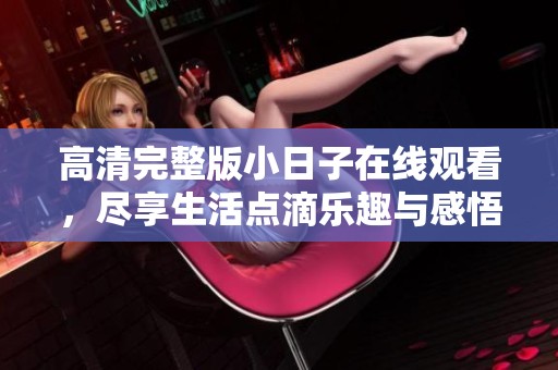 高清完整版小日子在线观看，尽享生活点滴乐趣与感悟