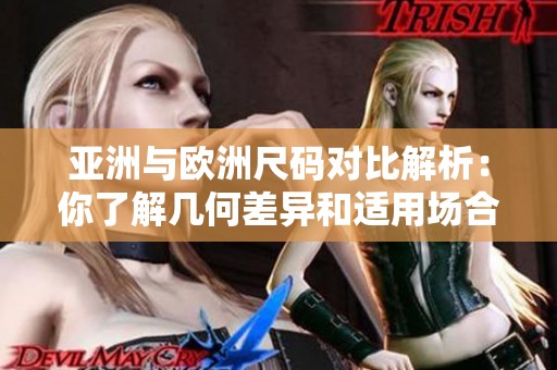 亚洲与欧洲尺码对比解析：你了解几何差异和适用场合吗
