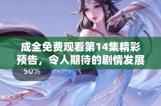 成全免费观看第14集精彩预告，令人期待的剧情发展揭秘