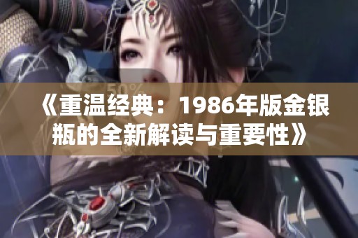 《重温经典：1986年版金银瓶的全新解读与重要性》
