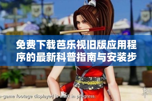 免费下载芭乐视旧版应用程序的最新科普指南与安装步骤
