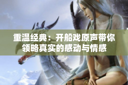 重温经典：开船戏原声带你领略真实的感动与情感