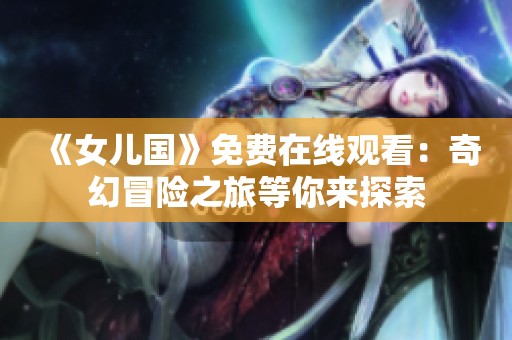 《女儿国》免费在线观看：奇幻冒险之旅等你来探索