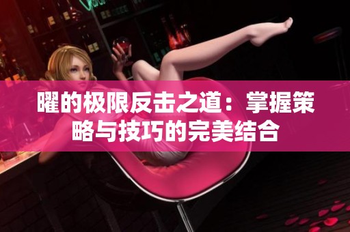 曜的极限反击之道：掌握策略与技巧的完美结合