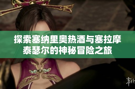 探索塞纳里奥热酒与塞拉摩泰瑟尔的神秘冒险之旅