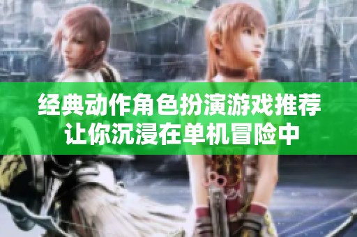 经典动作角色扮演游戏推荐 让你沉浸在单机冒险中