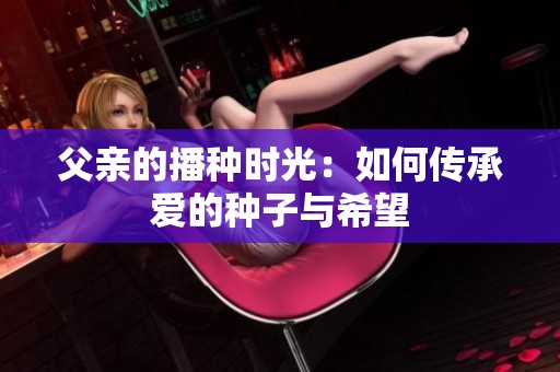 父亲的播种时光：如何传承爱的种子与希望