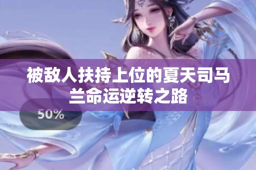 被敌人扶持上位的夏天司马兰命运逆转之路