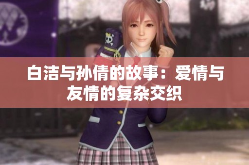 白洁与孙倩的故事：爱情与友情的复杂交织