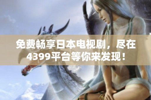 免费畅享日本电视剧，尽在4399平台等你来发现！