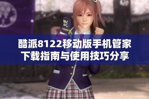 酷派8122移动版手机管家下载指南与使用技巧分享