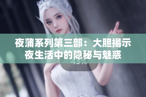 夜蒲系列第三部：大胆揭示夜生活中的隐秘与魅惑