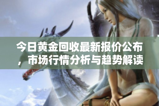 今日黄金回收最新报价公布，市场行情分析与趋势解读