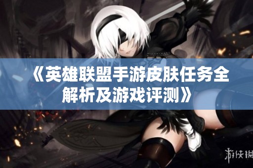 《英雄联盟手游皮肤任务全解析及游戏评测》