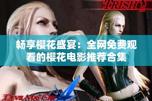 畅享樱花盛宴：全网免费观看的樱花电影推荐合集