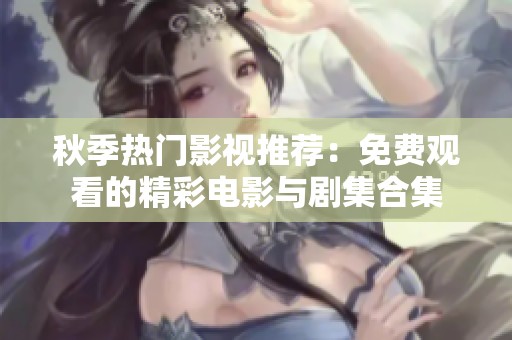秋季热门影视推荐：免费观看的精彩电影与剧集合集