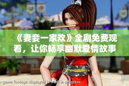 《妻妾一家欢》全剧免费观看，让你畅享幽默爱情故事