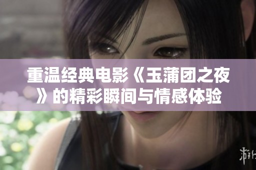 重温经典电影《玉蒲团之夜》的精彩瞬间与情感体验