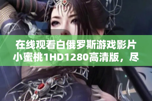在线观看白俄罗斯游戏影片小蜜桃1HD1280高清版，尽在芒果影院