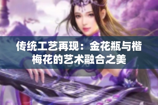 传统工艺再现：金花瓶与楷梅花的艺术融合之美