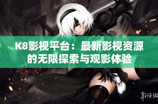 K8影视平台：最新影视资源的无限探索与观影体验
