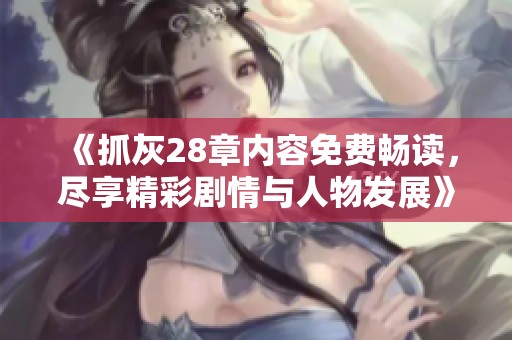 《抓灰28章内容免费畅读，尽享精彩剧情与人物发展》