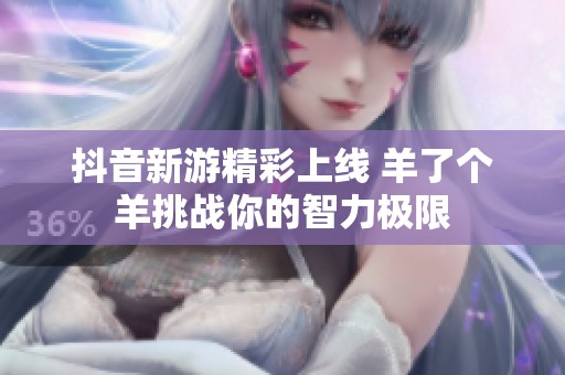 抖音新游精彩上线 羊了个羊挑战你的智力极限