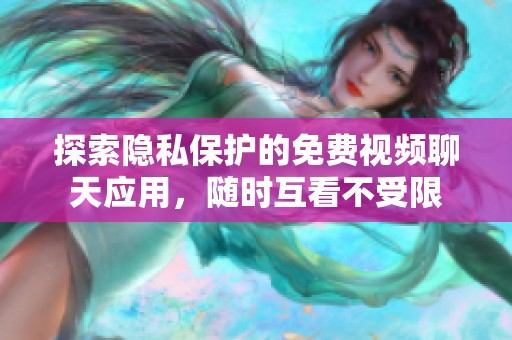 探索隐私保护的免费视频聊天应用，随时互看不受限