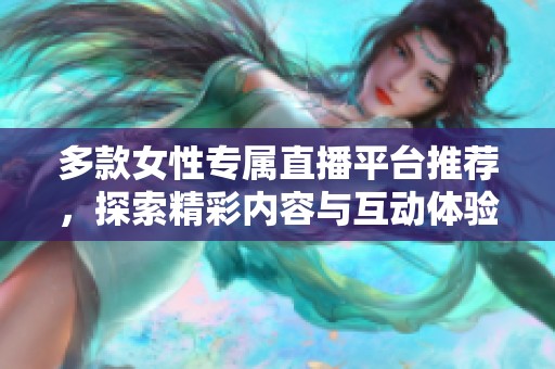 多款女性专属直播平台推荐，探索精彩内容与互动体验