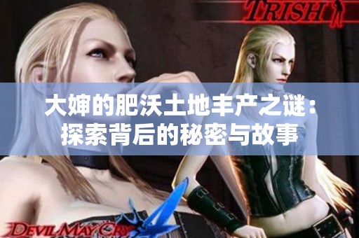 大婶的肥沃土地丰产之谜：探索背后的秘密与故事