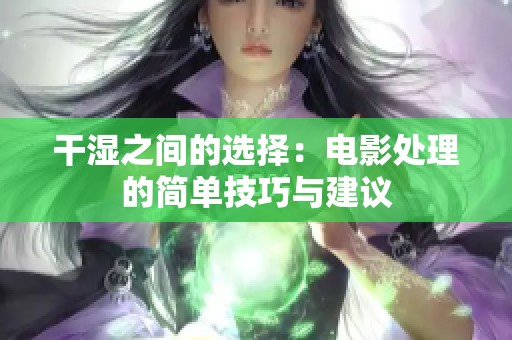 干湿之间的选择：电影处理的简单技巧与建议
