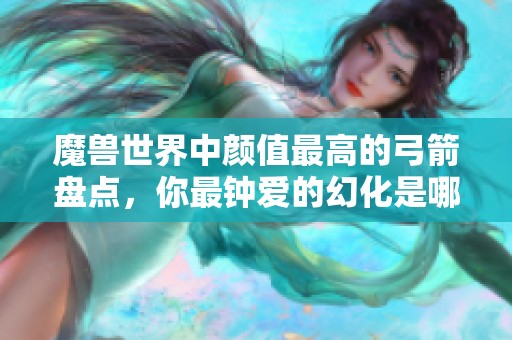 魔兽世界中颜值最高的弓箭盘点，你最钟爱的幻化是哪一款？