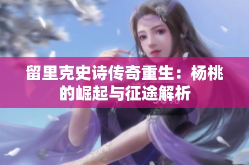 留里克史诗传奇重生：杨桃的崛起与征途解析