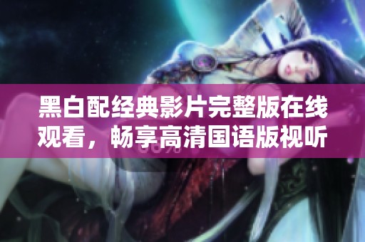 黑白配经典影片完整版在线观看，畅享高清国语版视听盛宴