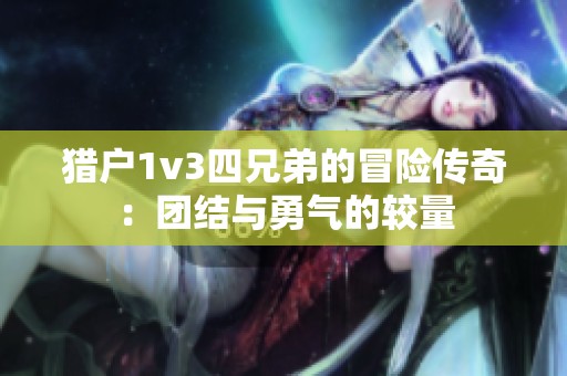 猎户1v3四兄弟的冒险传奇：团结与勇气的较量