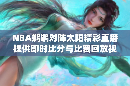 NBA鹈鹕对阵太阳精彩直播提供即时比分与比赛回放视频