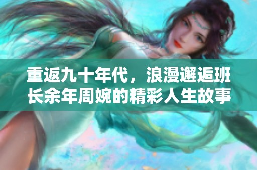 重返九十年代，浪漫邂逅班长余年周婉的精彩人生故事