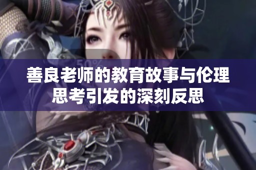 善良老师的教育故事与伦理思考引发的深刻反思