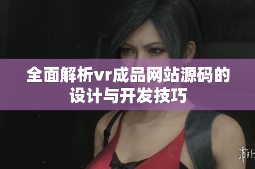 全面解析vr成品网站源码的设计与开发技巧