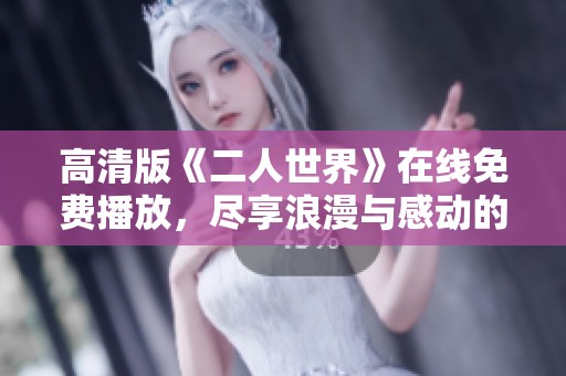 高清版《二人世界》在线免费播放，尽享浪漫与感动的观影体验