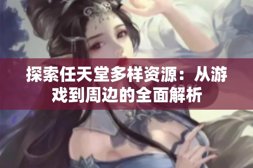 探索任天堂多样资源：从游戏到周边的全面解析