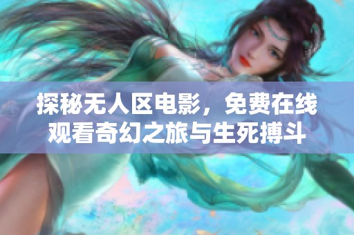 探秘无人区电影，免费在线观看奇幻之旅与生死搏斗
