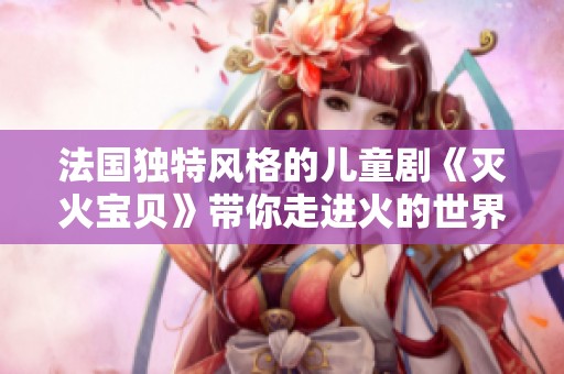 法国独特风格的儿童剧《灭火宝贝》带你走进火的世界