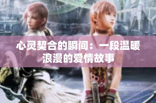 心灵契合的瞬间：一段温暖浪漫的爱情故事