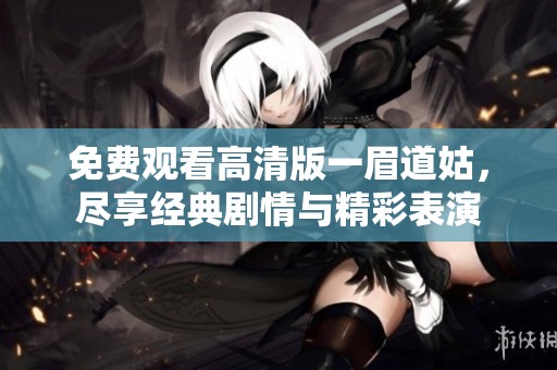 免费观看高清版一眉道姑，尽享经典剧情与精彩表演