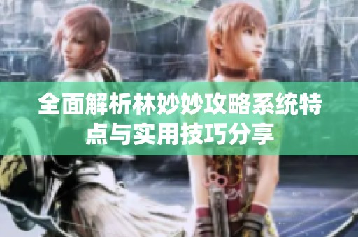 全面解析林妙妙攻略系统特点与实用技巧分享