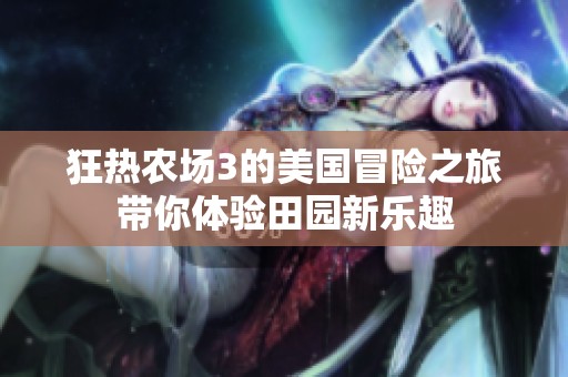 狂热农场3的美国冒险之旅带你体验田园新乐趣
