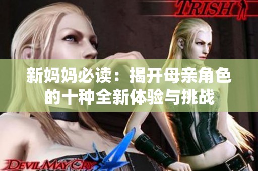 新妈妈必读：揭开母亲角色的十种全新体验与挑战