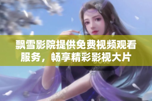 飘雪影院提供免费视频观看服务，畅享精彩影视大片