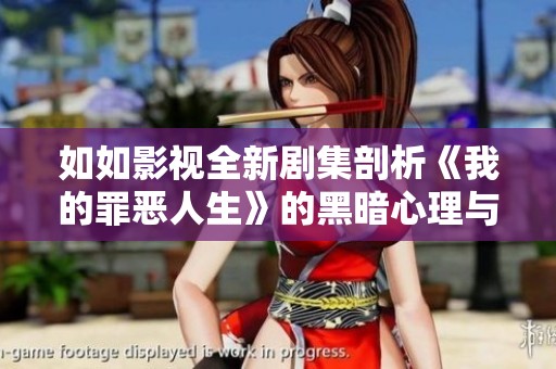 如如影视全新剧集剖析《我的罪恶人生》的黑暗心理与救赎之路